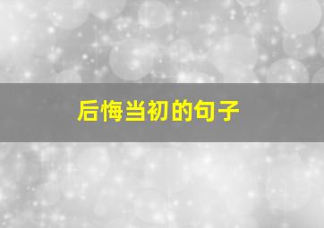 后悔当初的句子