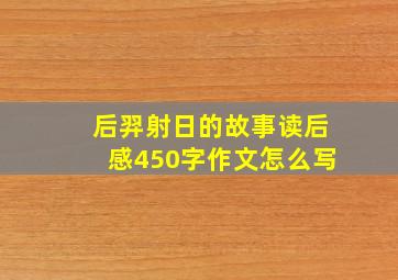 后羿射日的故事读后感450字作文怎么写