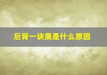 后背一块黑是什么原因