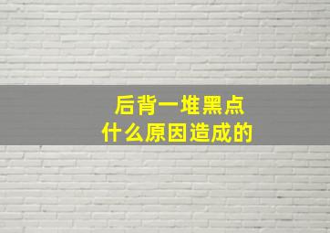 后背一堆黑点什么原因造成的