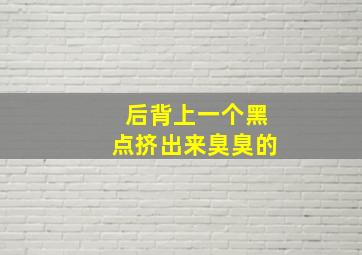 后背上一个黑点挤出来臭臭的