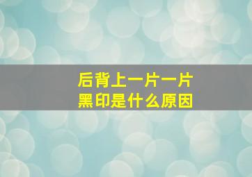 后背上一片一片黑印是什么原因