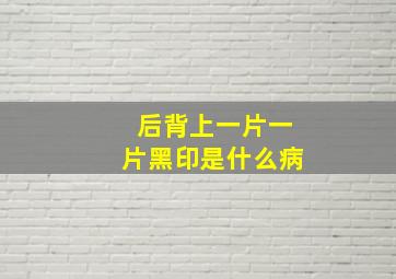 后背上一片一片黑印是什么病