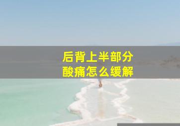 后背上半部分酸痛怎么缓解