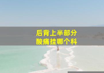 后背上半部分酸痛挂哪个科