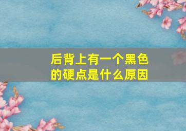 后背上有一个黑色的硬点是什么原因