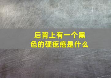 后背上有一个黑色的硬疙瘩是什么