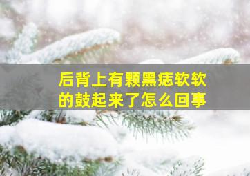 后背上有颗黑痣软软的鼓起来了怎么回事