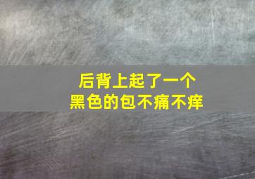 后背上起了一个黑色的包不痛不痒