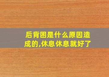 后背困是什么原因造成的,休息休息就好了