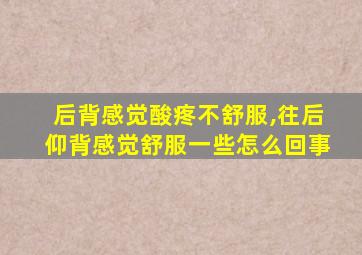 后背感觉酸疼不舒服,往后仰背感觉舒服一些怎么回事