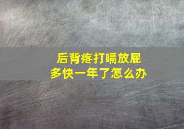 后背疼打嗝放屁多快一年了怎么办