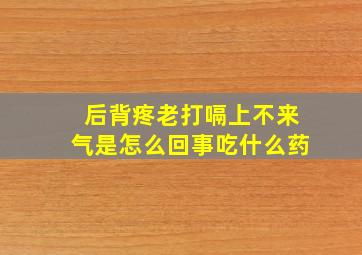 后背疼老打嗝上不来气是怎么回事吃什么药