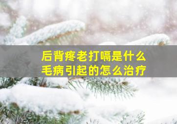 后背疼老打嗝是什么毛病引起的怎么治疗