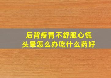 后背疼胃不舒服心慌头晕怎么办吃什么药好