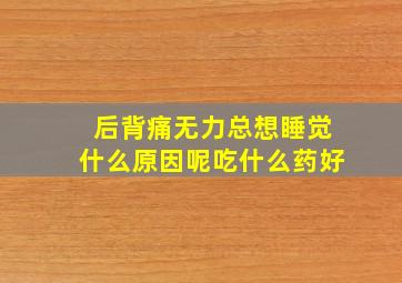 后背痛无力总想睡觉什么原因呢吃什么药好