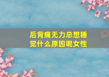 后背痛无力总想睡觉什么原因呢女性