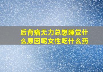 后背痛无力总想睡觉什么原因呢女性吃什么药