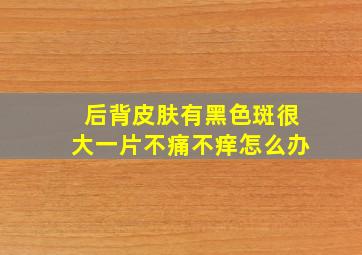 后背皮肤有黑色斑很大一片不痛不痒怎么办