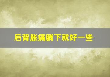 后背胀痛躺下就好一些