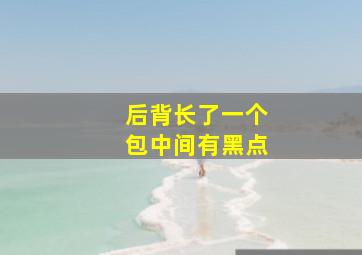 后背长了一个包中间有黑点