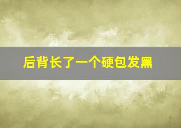 后背长了一个硬包发黑