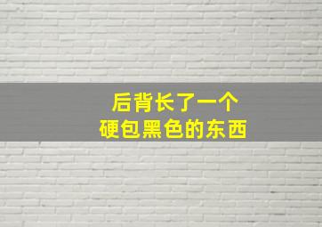 后背长了一个硬包黑色的东西