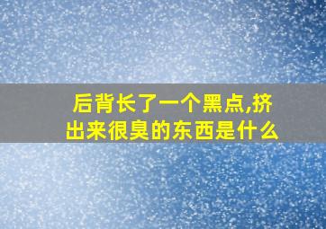 后背长了一个黑点,挤出来很臭的东西是什么