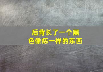 后背长了一个黑色像痣一样的东西