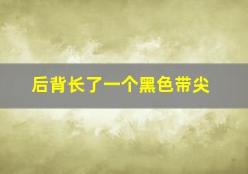 后背长了一个黑色带尖