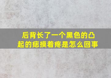 后背长了一个黑色的凸起的痣摸着疼是怎么回事