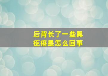 后背长了一些黑疙瘩是怎么回事