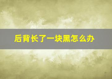 后背长了一块黑怎么办