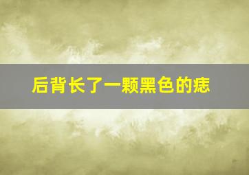 后背长了一颗黑色的痣