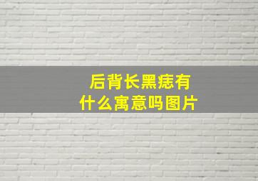 后背长黑痣有什么寓意吗图片