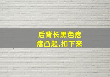 后背长黑色疙瘩凸起,扣下来