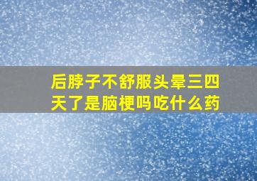 后脖子不舒服头晕三四天了是脑梗吗吃什么药