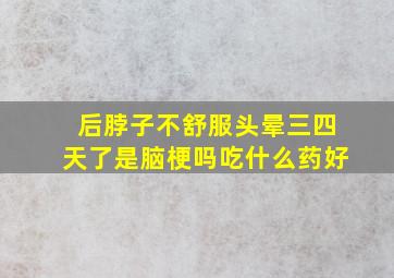 后脖子不舒服头晕三四天了是脑梗吗吃什么药好