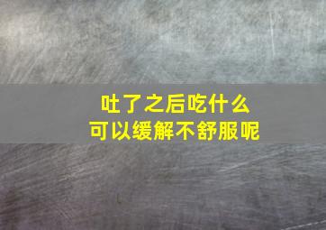 吐了之后吃什么可以缓解不舒服呢