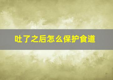 吐了之后怎么保护食道