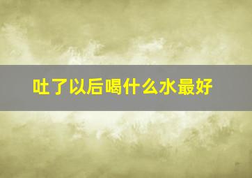 吐了以后喝什么水最好