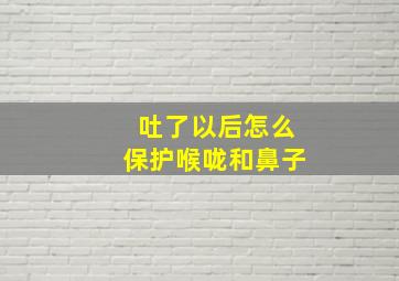 吐了以后怎么保护喉咙和鼻子