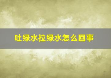 吐绿水拉绿水怎么回事