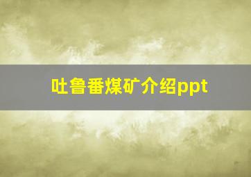 吐鲁番煤矿介绍ppt