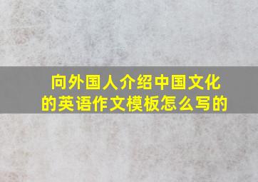 向外国人介绍中国文化的英语作文模板怎么写的