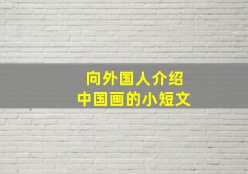 向外国人介绍中国画的小短文