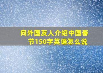 向外国友人介绍中国春节150字英语怎么说