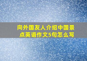 向外国友人介绍中国景点英语作文5句怎么写