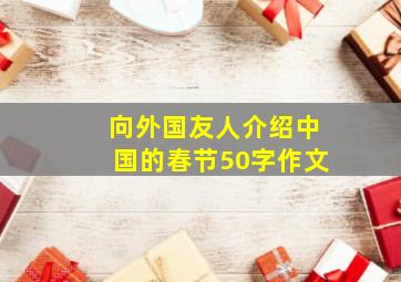 向外国友人介绍中国的春节50字作文