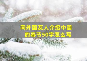 向外国友人介绍中国的春节50字怎么写